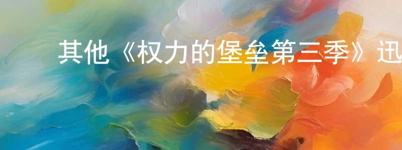 陈辅军的动漫综艺大全,其他《权力的堡垒第三季》迅雷下载/在线观看/百度云-都市/情感-美剧天堂